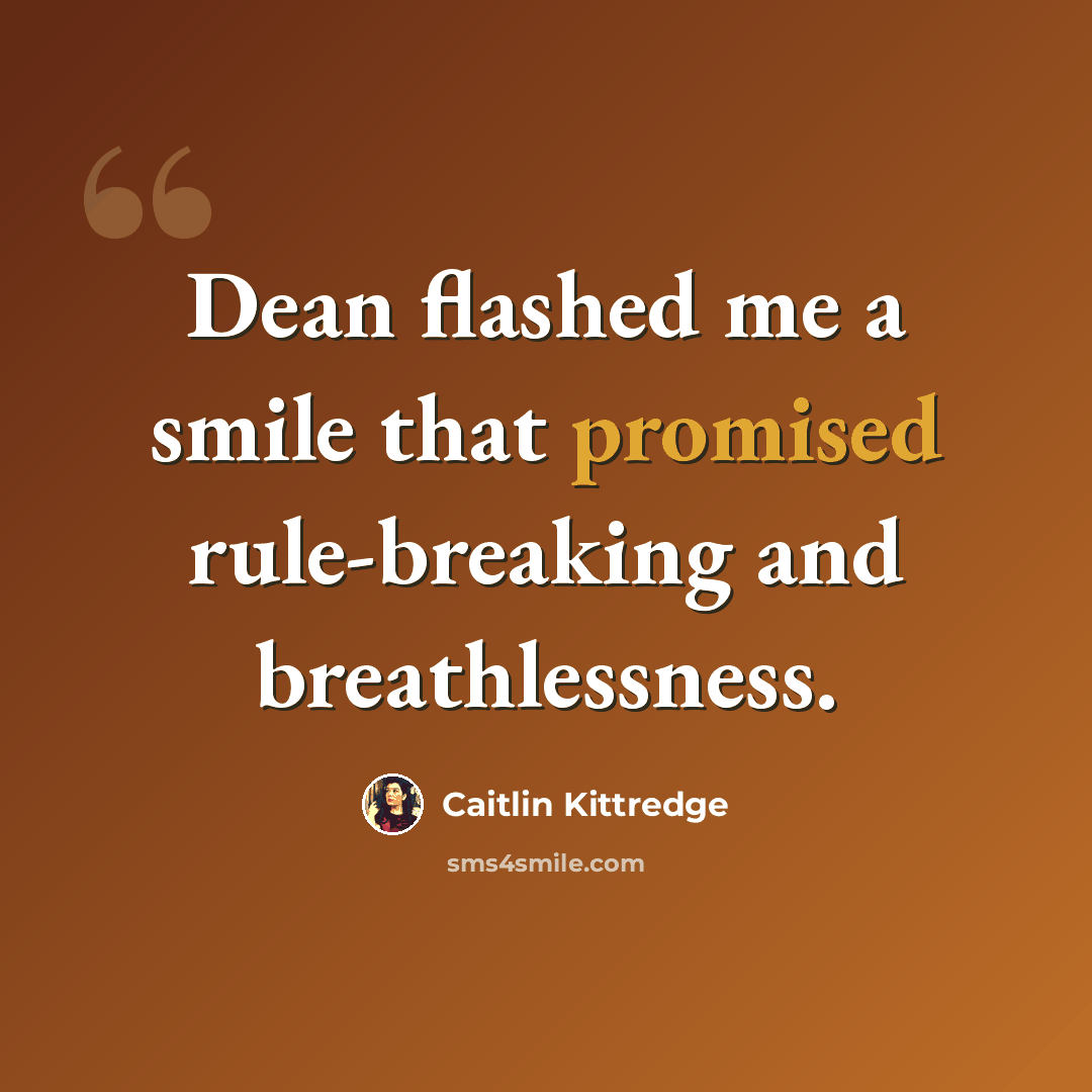 “Dean flashed me a smile that promised rule-breaking and breathlessness.” quote by Caitlin Kittredge