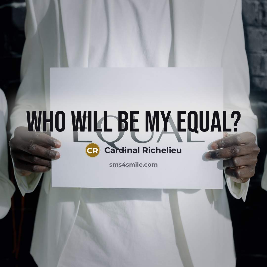 “Who will be my equal?” quote by Cardinal Richelieu