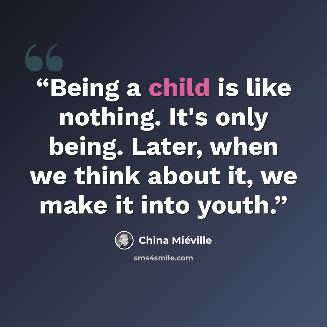 “Being a child is like nothing. It's only being. Later, when we think about it, we make it into youth.” quote by China Miéville