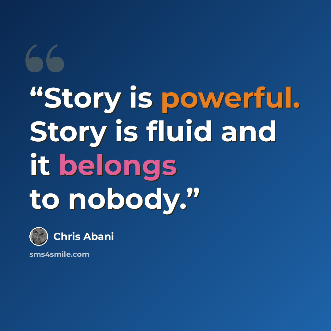 “Story is powerful. Story is fluid and it belongs to nobody.” quote by Chris Abani