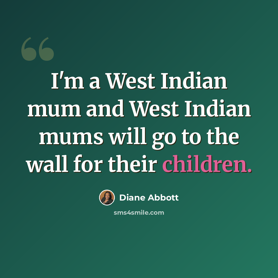 “I'm a West Indian mum and West Indian mums will go to the wall for their children.” quote by Diane Abbott