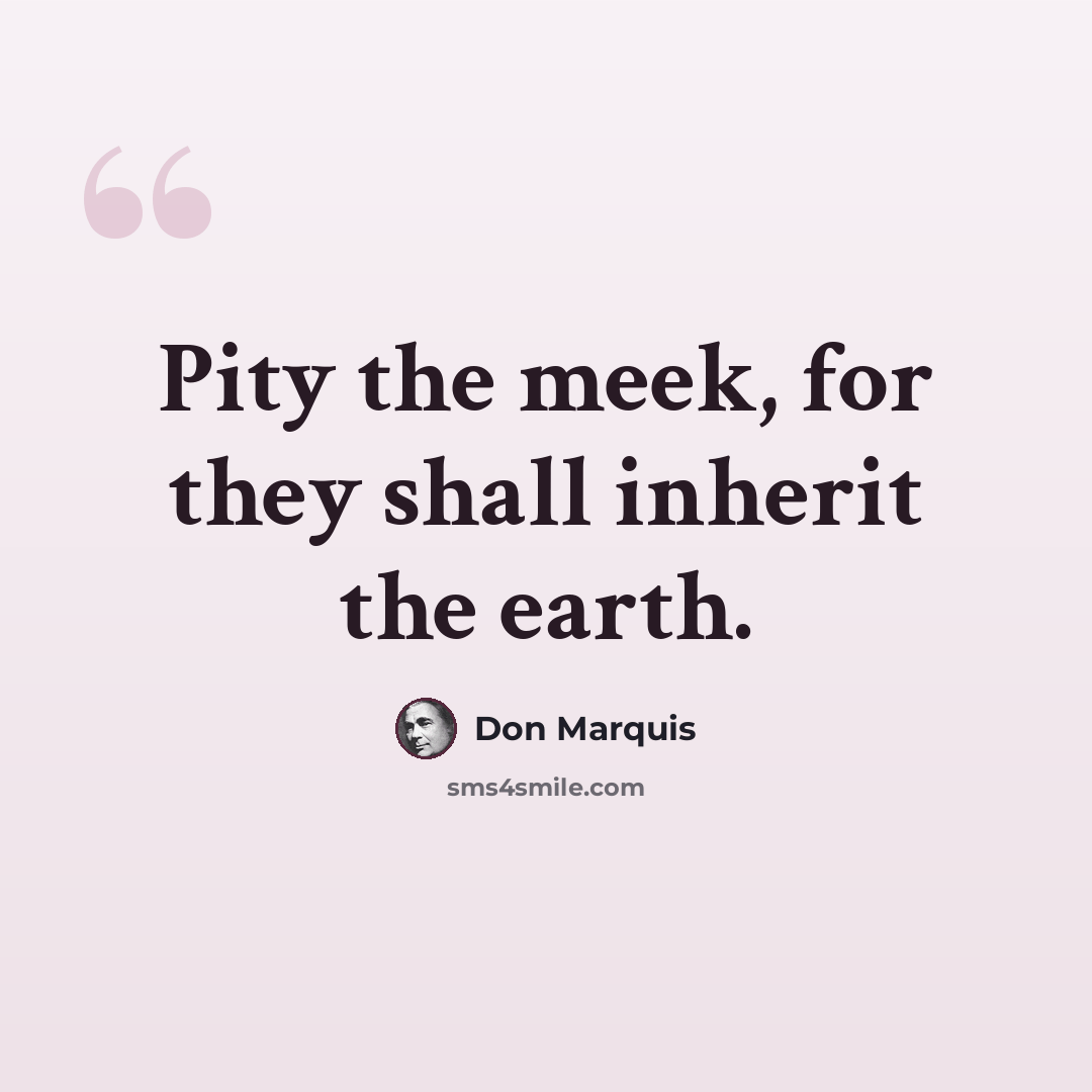 “Pity the meek, for they shall inherit the earth.” quote by Don Marquis