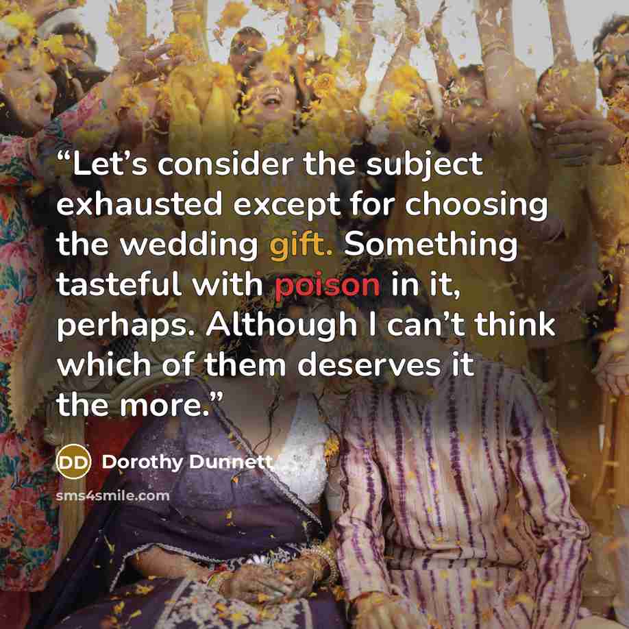 “Let’s consider the subject exhausted except for choosing the wedding gift. Something tasteful with poison in it, perhaps. Although I can’t think which of them deserves it the more.” quote by Dorothy Dunnett