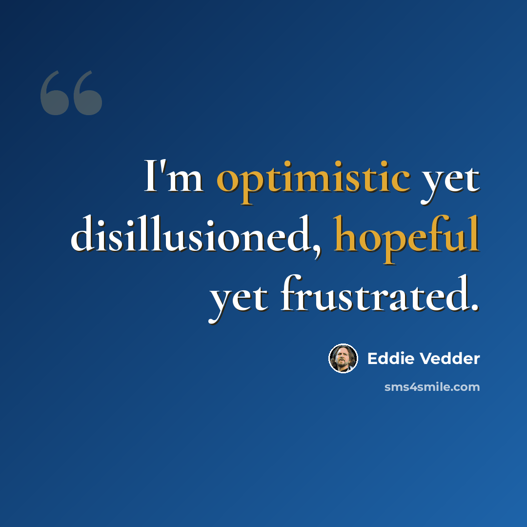 “I'm optimistic yet disillusioned, hopeful yet frustrated.” quote by Eddie Vedder