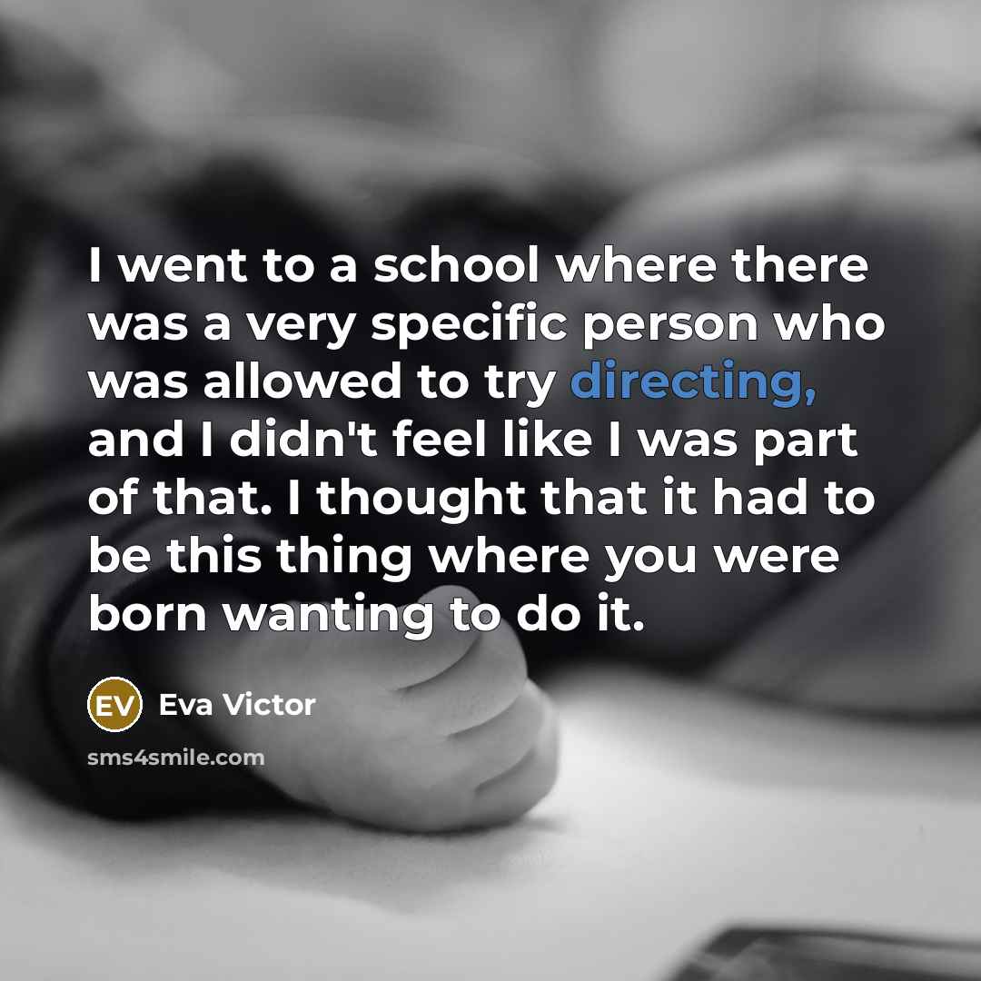 “I went to a school where there was a very specific person who was allowed to try directing, and I didn't feel like I was part of that. I thought that it had to be this thing where you were born wanting to do it.” quote by Eva Victor