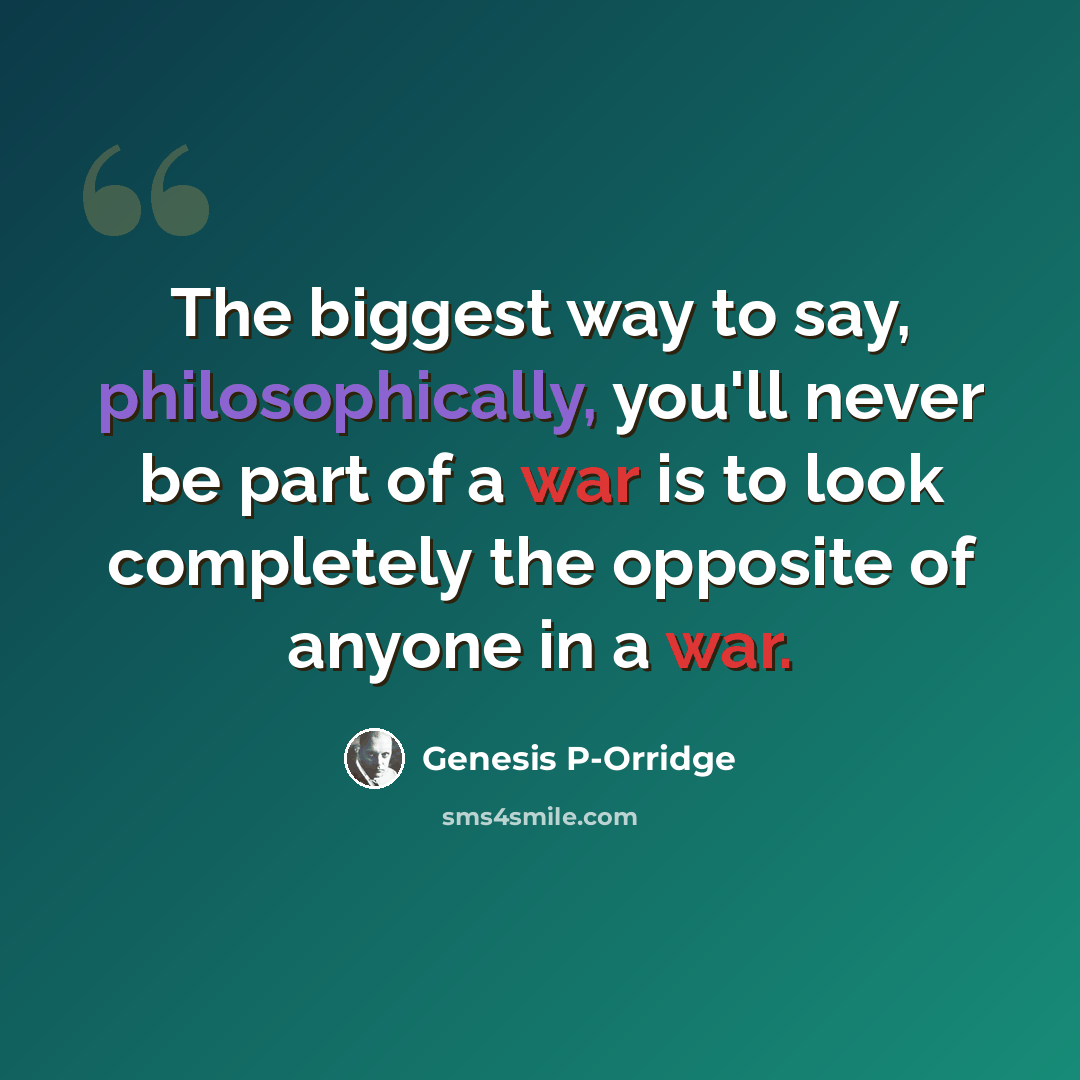 “The biggest way to say, philosophically, you'll never be part of a war is to look completely the opposite of anyone in a war.” quote by Genesis P-Orridge