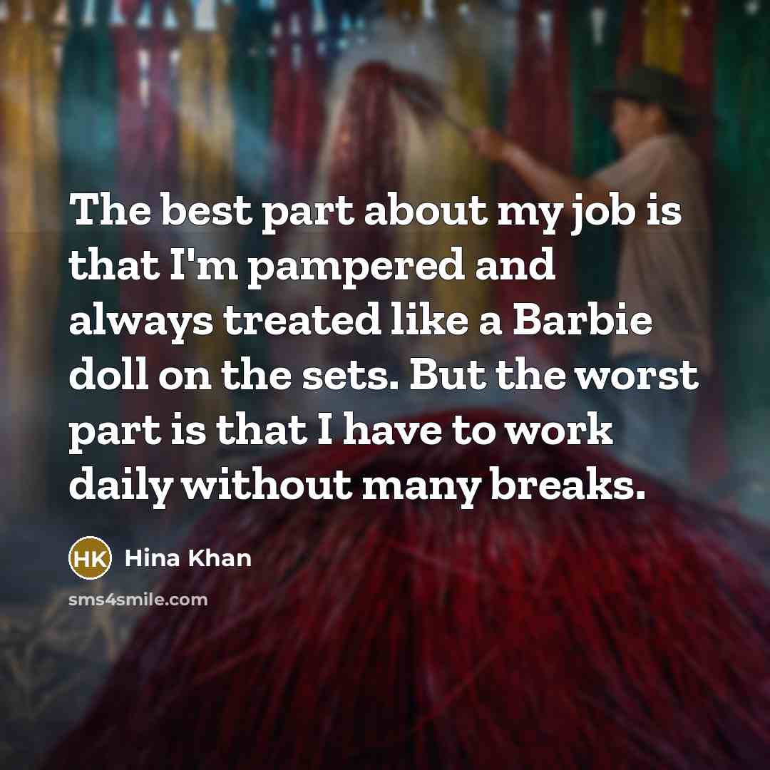 “The best part about my job is that I'm pampered and always treated like a Barbie doll on the sets. But the worst part is that I have to work daily without many breaks.” quote by Hina Khan