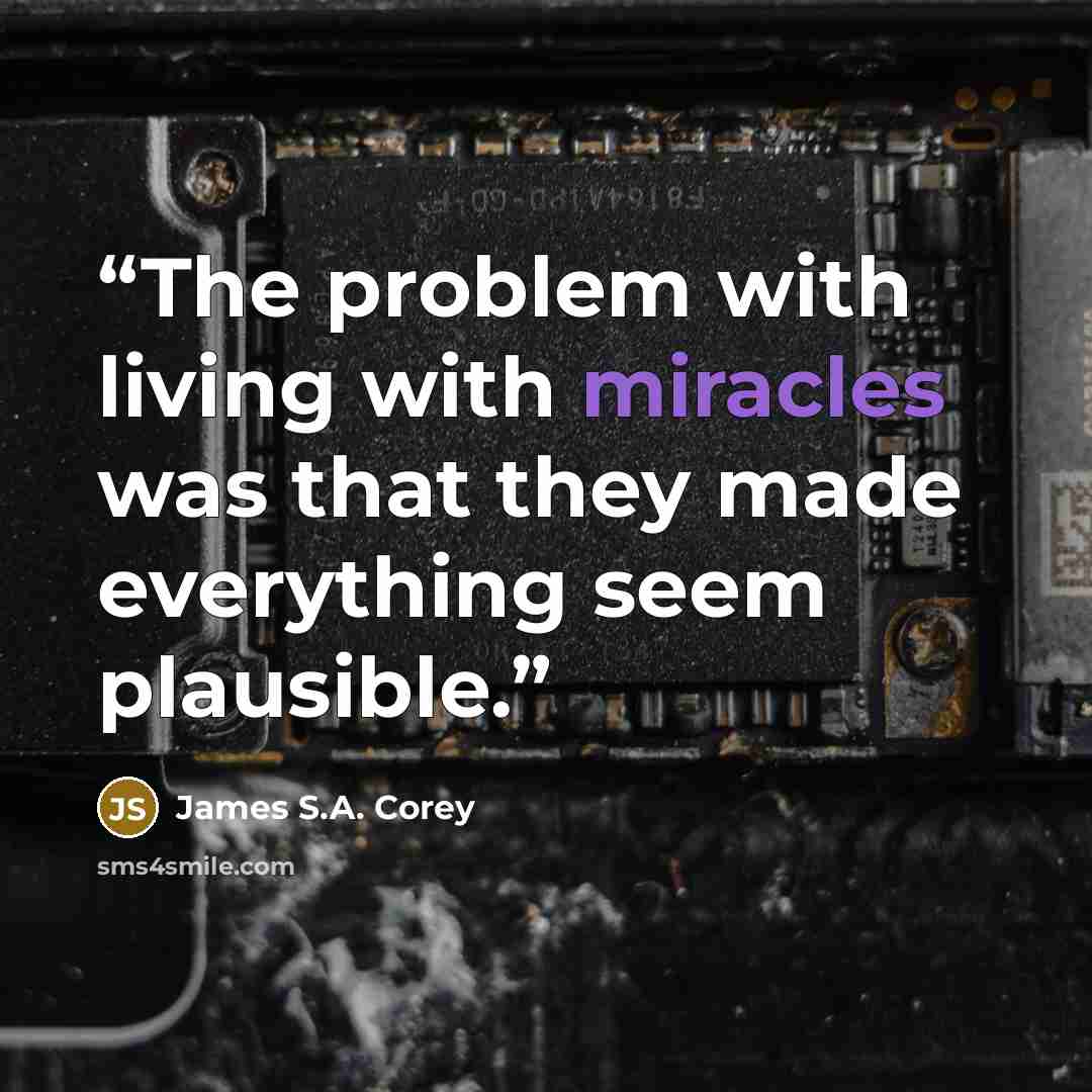 “The problem with living with miracles was that they made everything seem plausible.” quote by James S.A. Corey