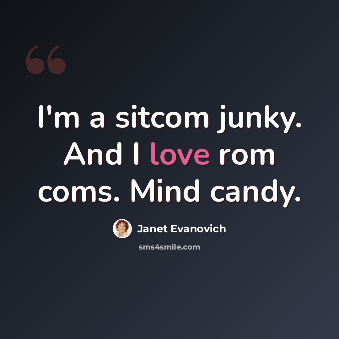 “I'm a sitcom junky. And I love rom coms. Mind candy.” quote by Janet Evanovich