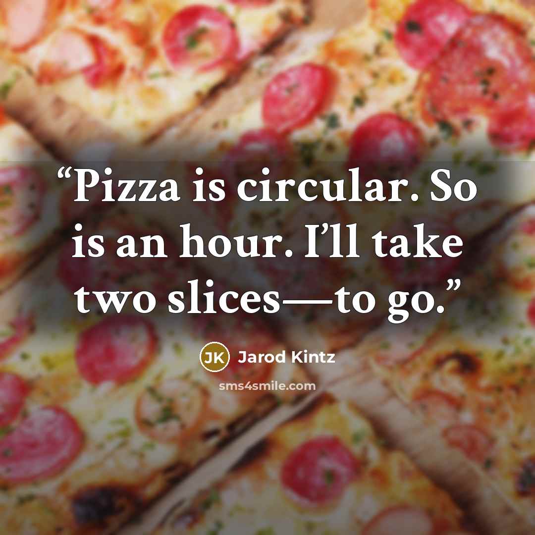 “Pizza is circular. So is an hour. I’ll take two slices—to go.” quote by Jarod Kintz