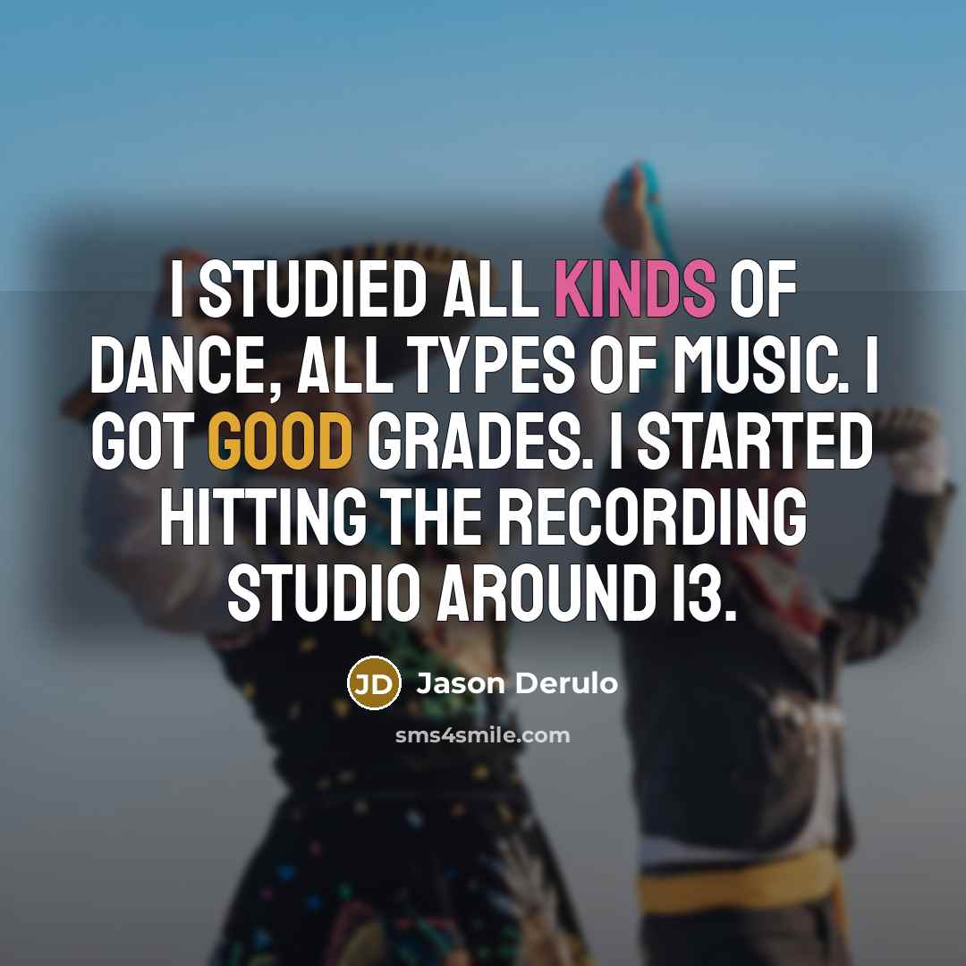 “I studied all kinds of dance, all types of music. I got good grades. I started hitting the recording studio around 13.” quote by Jason Derulo