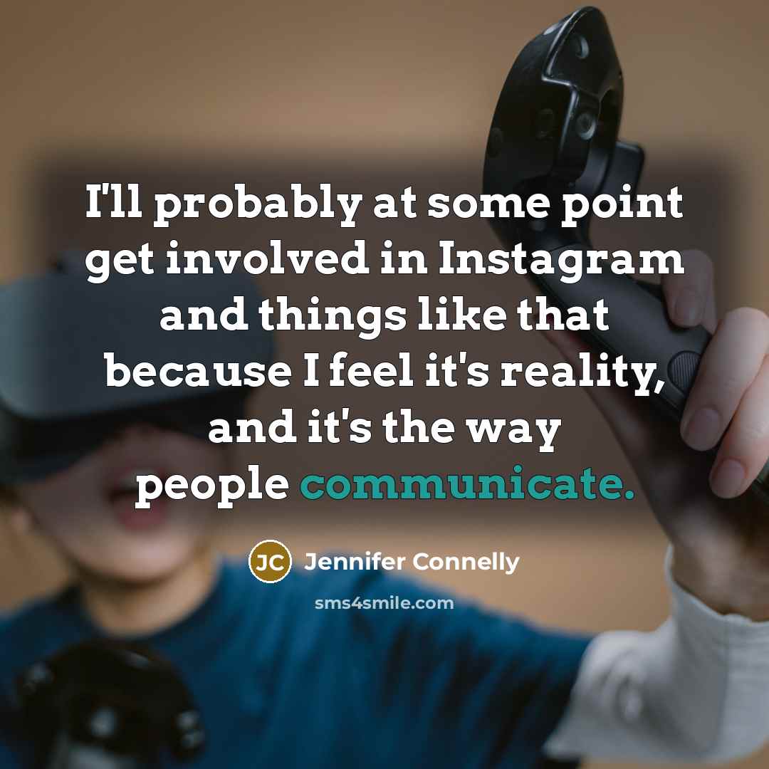 “I'll probably at some point get involved in Instagram and things like that because I feel it's reality, and it's the way people communicate.” quote by Jennifer Connelly