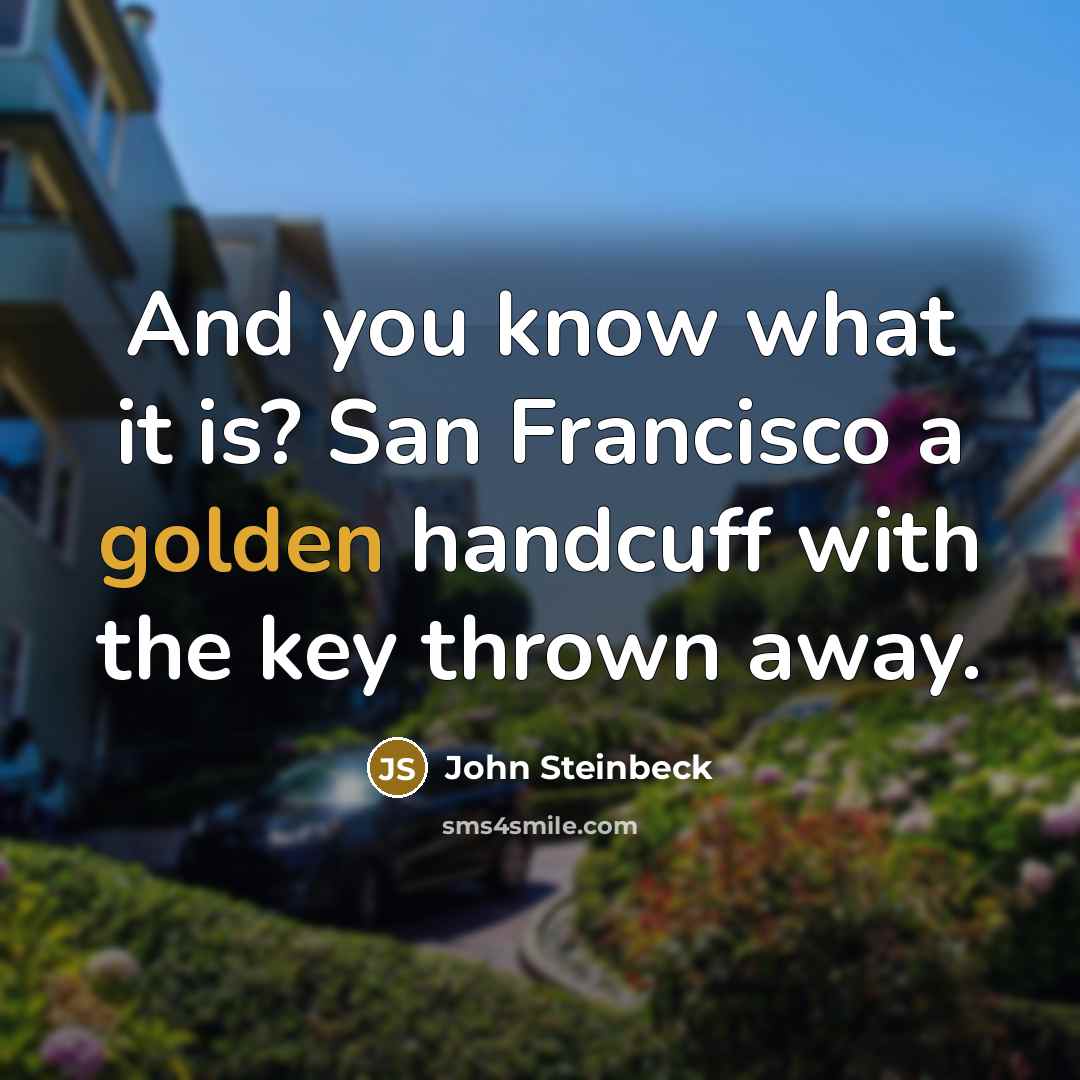 “And you know what it is? San Francisco a golden handcuff with the key thrown away.” quote by John Steinbeck