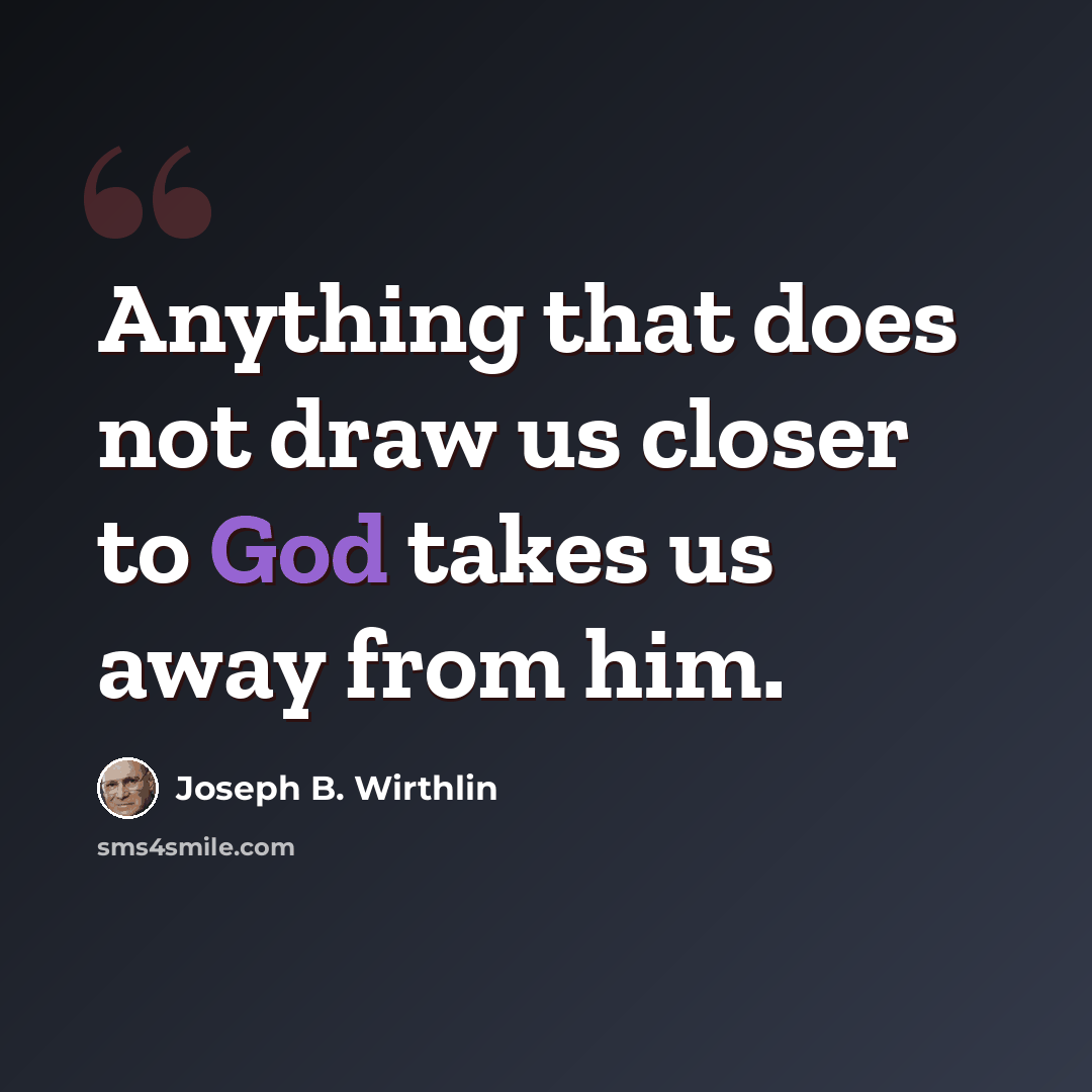 “Anything that does not draw us closer to God takes us away from him.” quote by Joseph B. Wirthlin