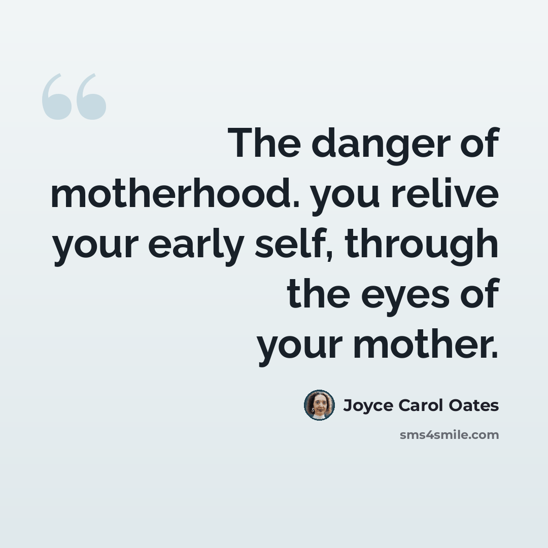 “The danger of motherhood. you relive your early self, through the eyes of your mother.” quote by Joyce Carol Oates