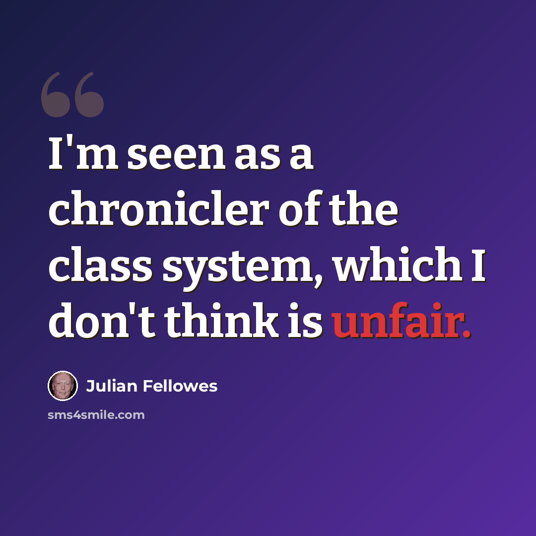 “I'm seen as a chronicler of the class system, which I don't think is unfair.” quote by Julian Fellowes