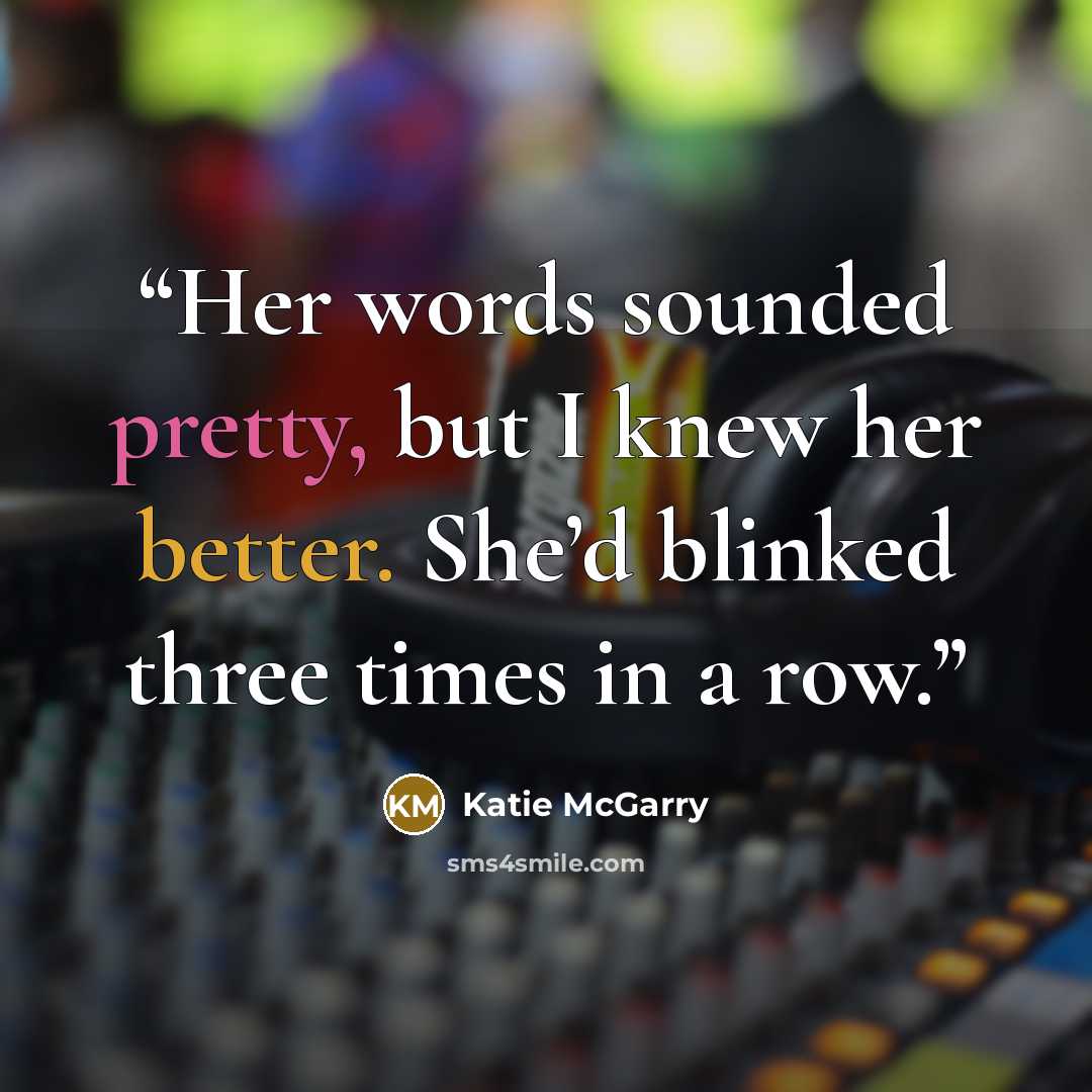 “Her words sounded pretty, but I knew her better. She’d blinked three times in a row.” quote by Katie McGarry