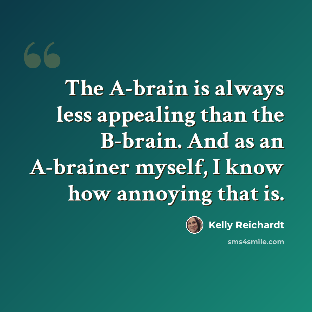 “The A-brain is always less appealing than the B-brain. And as an A-brainer myself, I know how annoying that is.” quote by Kelly Reichardt
