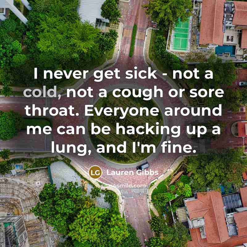 “I never get sick - not a cold, not a cough or sore throat. Everyone around me can be hacking up a lung, and I'm fine.” quote by Lauren Gibbs