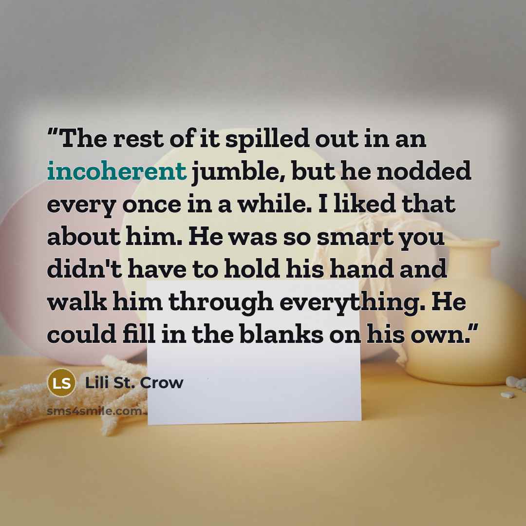 “The rest of it spilled out in an incoherent jumble, but he nodded every once in a while. I liked that about him. He was so smart you didn't have to hold his hand and walk him through everything. He could fill in the blanks on his own.” quote by Lili St. Crow