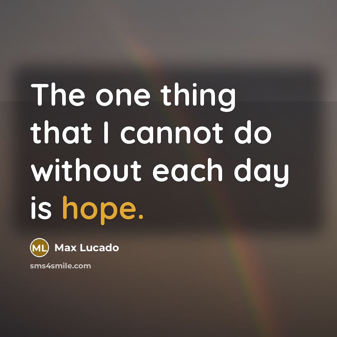 “The one thing that I cannot do without each day is hope.” quote by Max Lucado