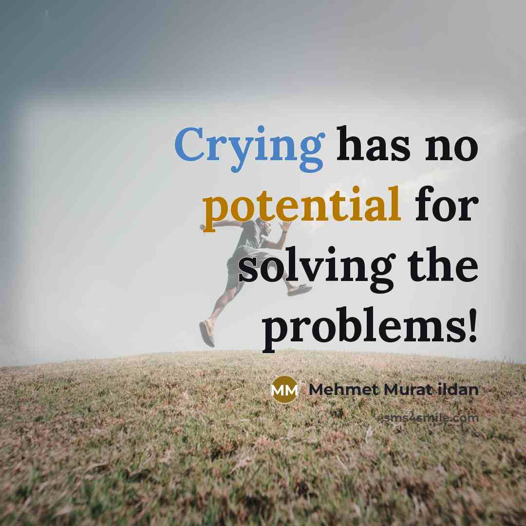 “Crying has no potential for solving the problems!” quote by Mehmet Murat Ildan