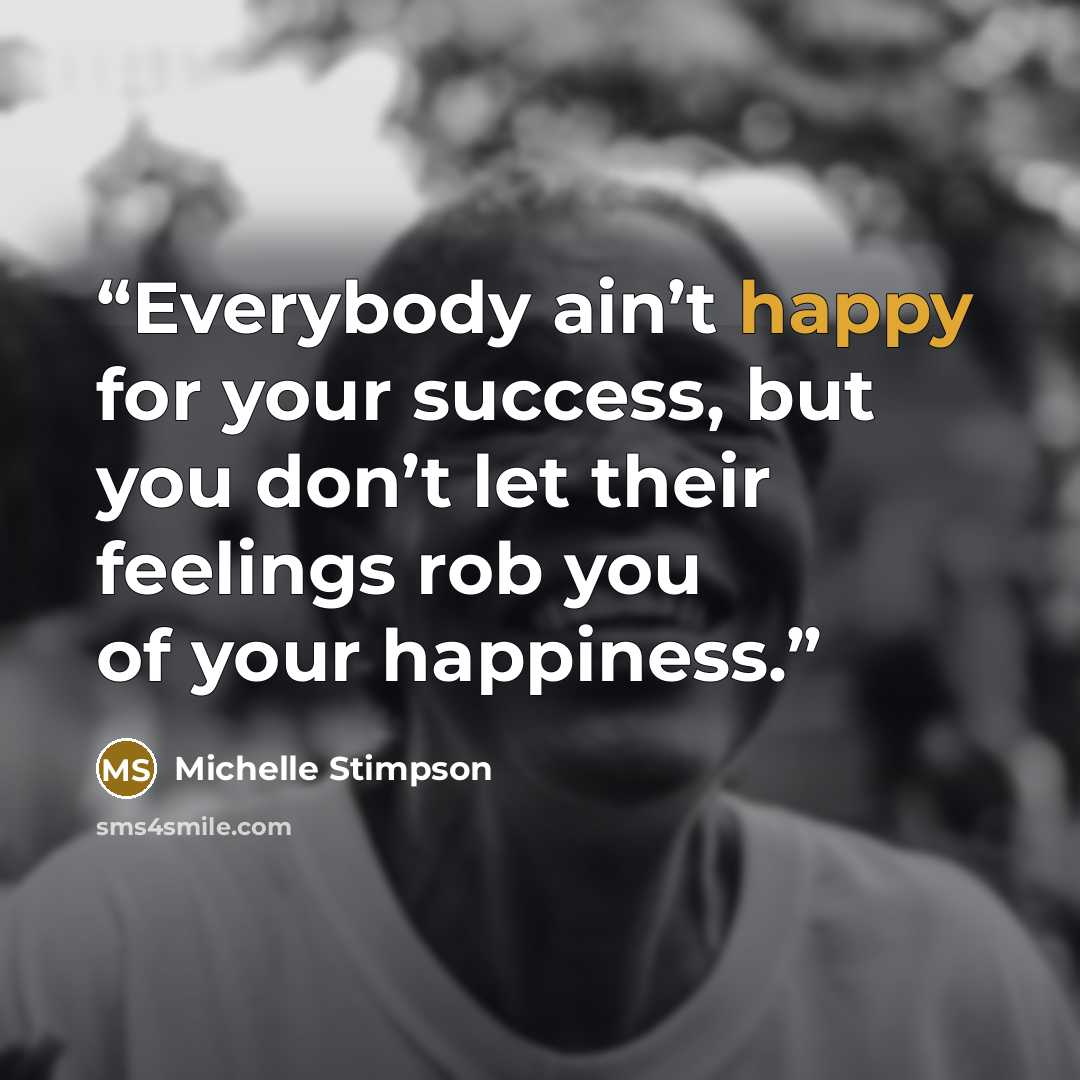 “Everybody ain’t happy for your success, but you don’t let their feelings rob you of your happiness.” quote by Michelle Stimpson