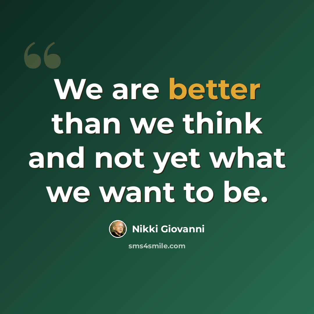 “We are better than we think and not yet what we want to be.” quote by Nikki Giovanni