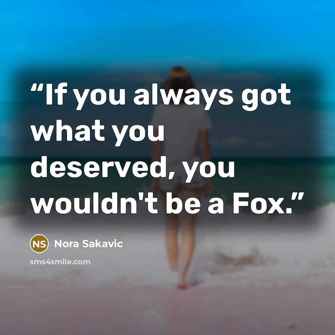 “If you always got what you deserved, you wouldn't be a Fox.” quote by Nora Sakavic