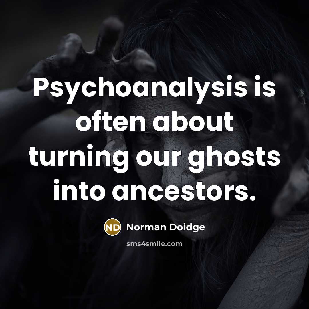 “Psychoanalysis is often about turning our ghosts into ancestors.” quote by Norman Doidge