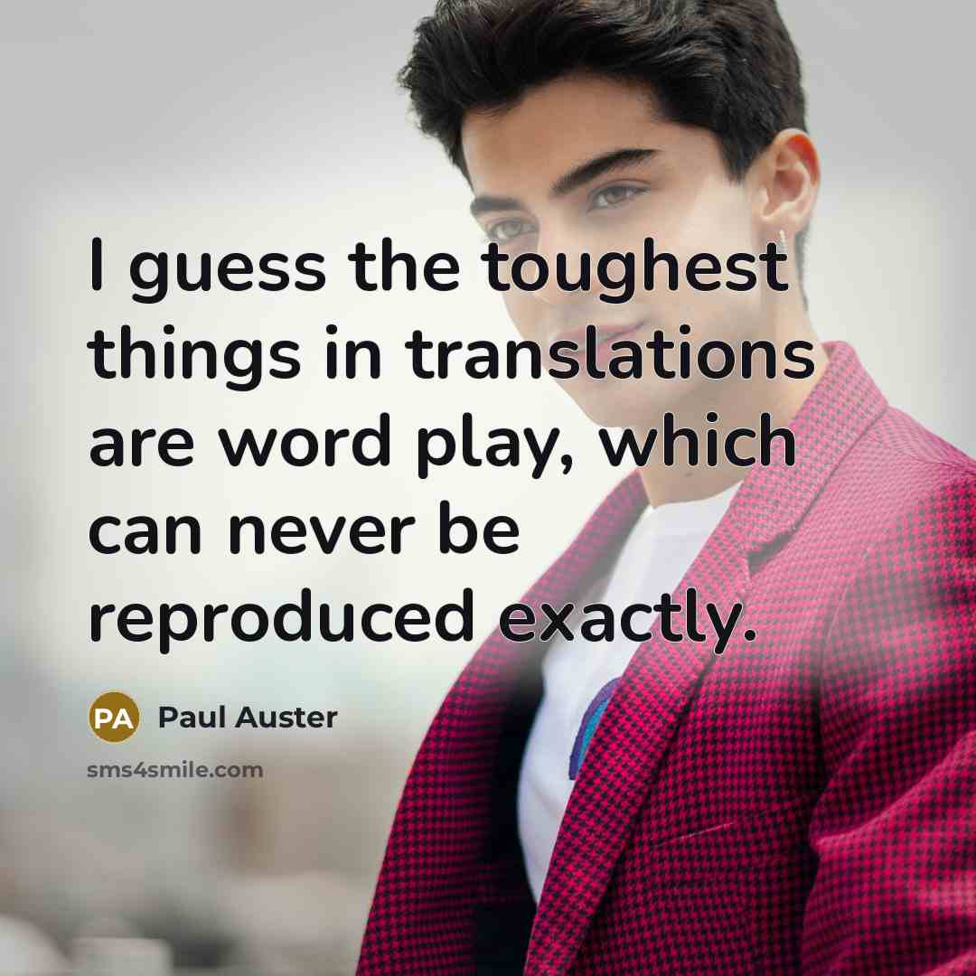 “I guess the toughest things in translations are word play, which can never be reproduced exactly.” quote by Paul Auster