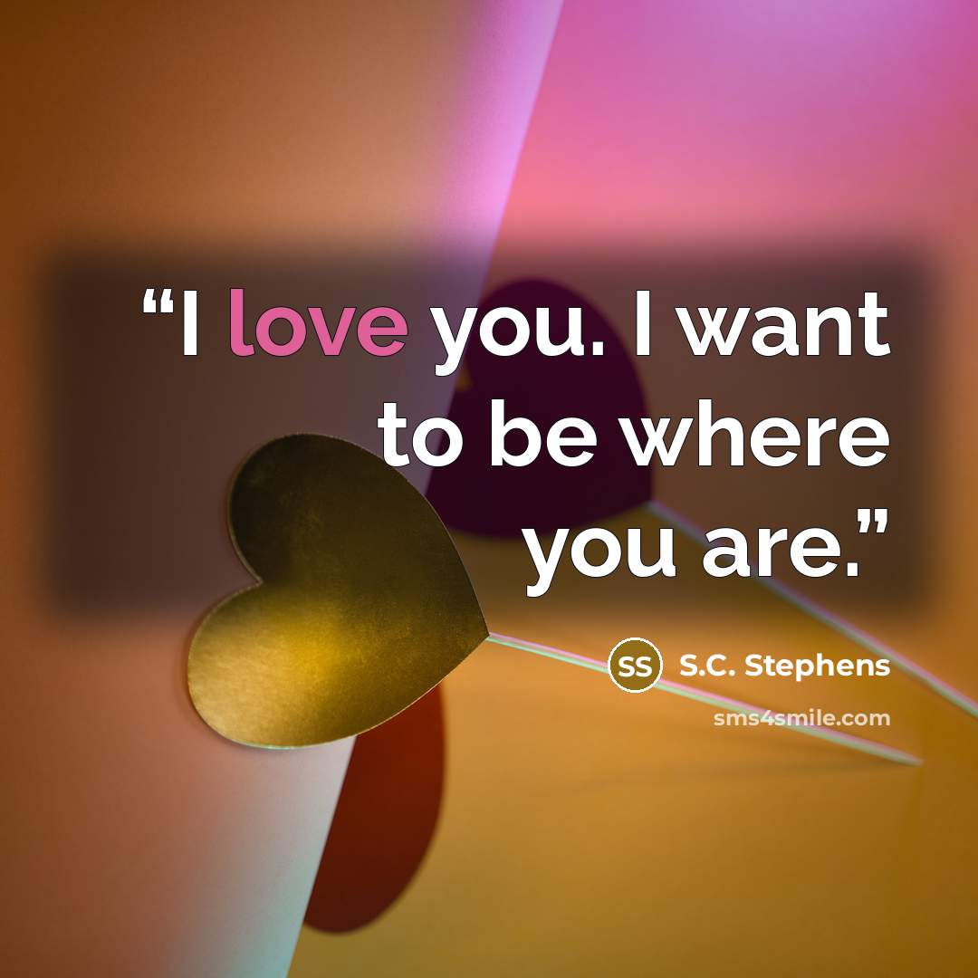 “I love you. I want to be where you are.” quote by S.C. Stephens