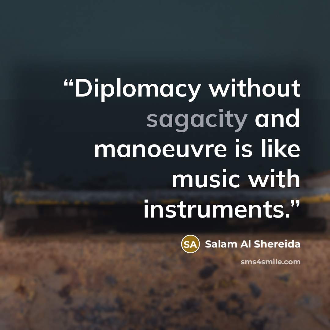 “Diplomacy without sagacity and manoeuvre is like music with instruments.” quote by Salam Al Shereida