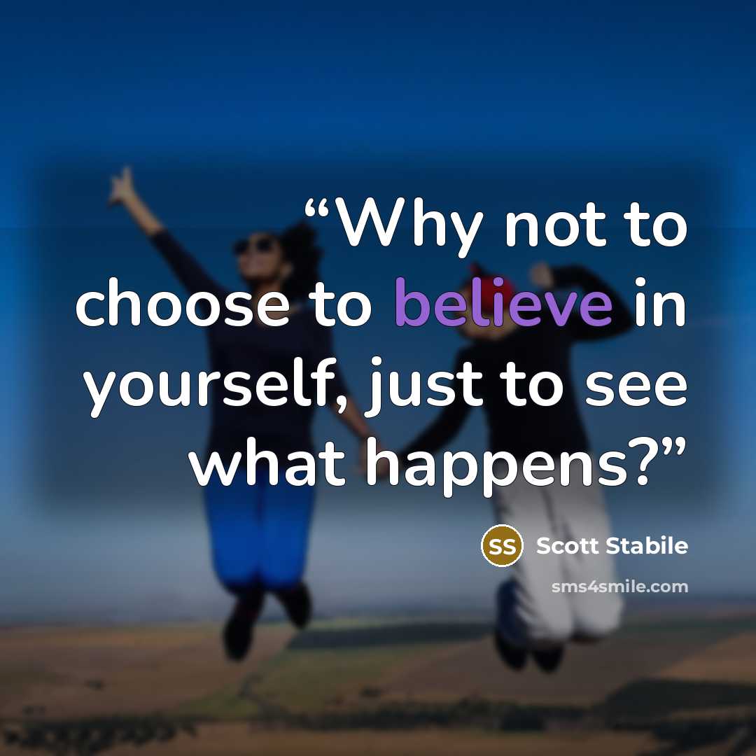 “Why not to choose to believe in yourself, just to see what happens?” quote by Scott Stabile
