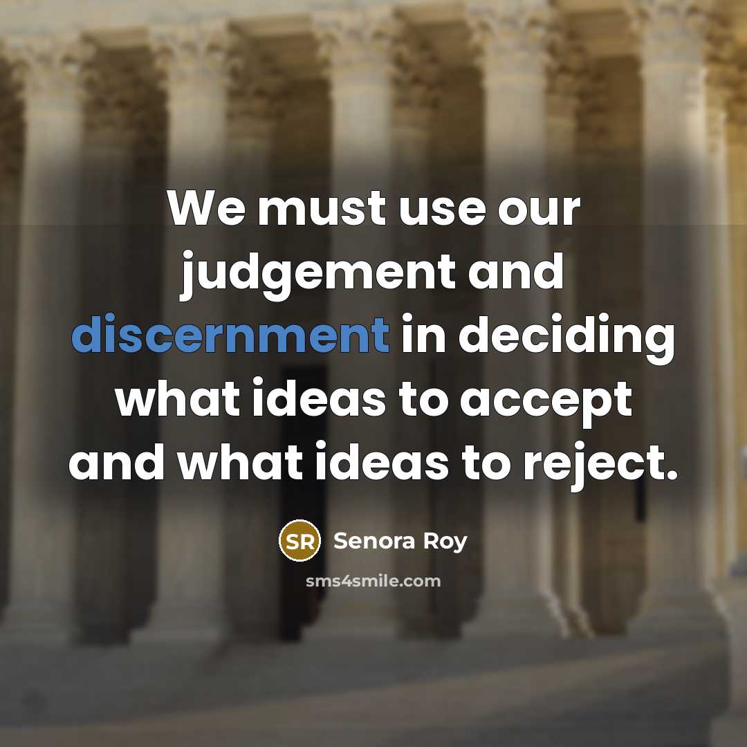 “We must use our judgement and discernment in deciding what ideas to accept and what ideas to reject.” quote by Senora Roy