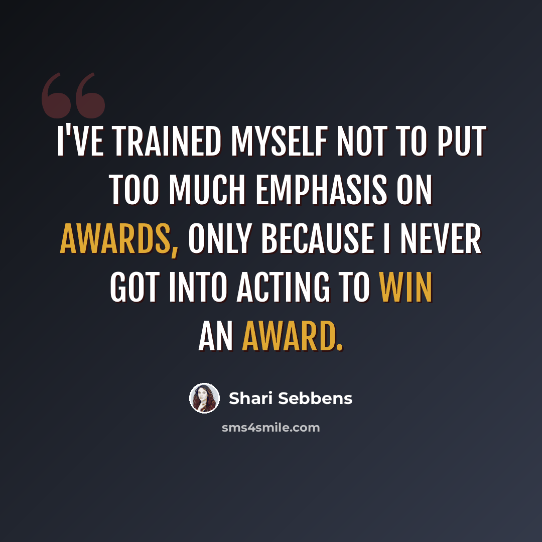 “I've trained myself not to put too much emphasis on awards, only because I never got into acting to win an award.” quote by Shari Sebbens