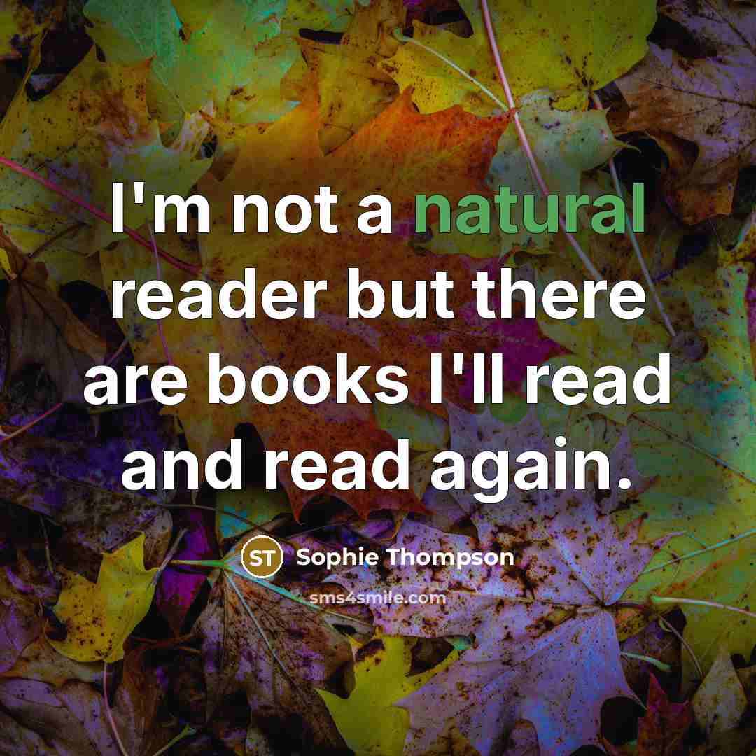 “I'm not a natural reader but there are books I'll read and read again.” quote by Sophie Thompson