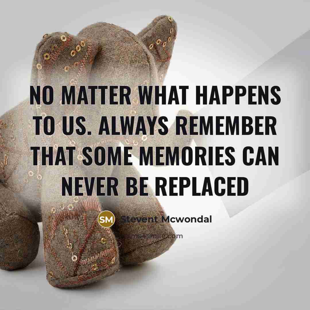 “No matter what HAPPENS to us. Always remember that some memories can NEVER be REPLACED” quote by Stevent McWondal