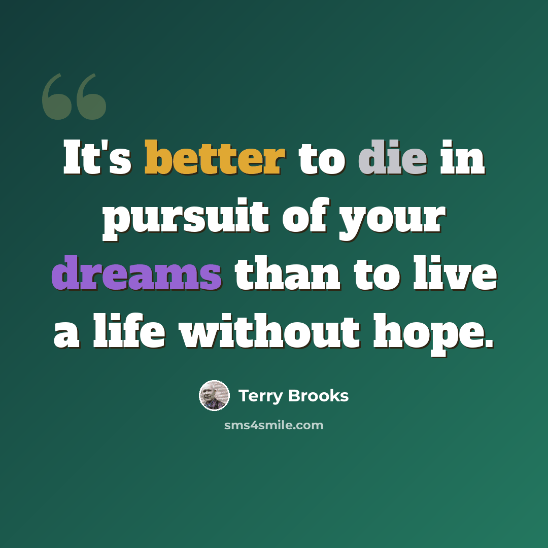 “It's better to die in pursuit of your dreams than to live a life without hope.” quote by Terry Brooks