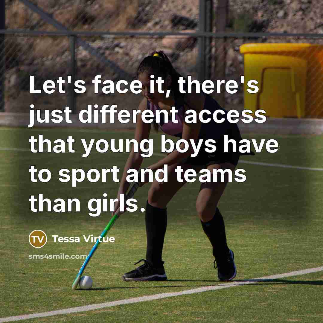 “Let's face it, there's just different access that young boys have to sport and teams than girls.” quote by Tessa Virtue