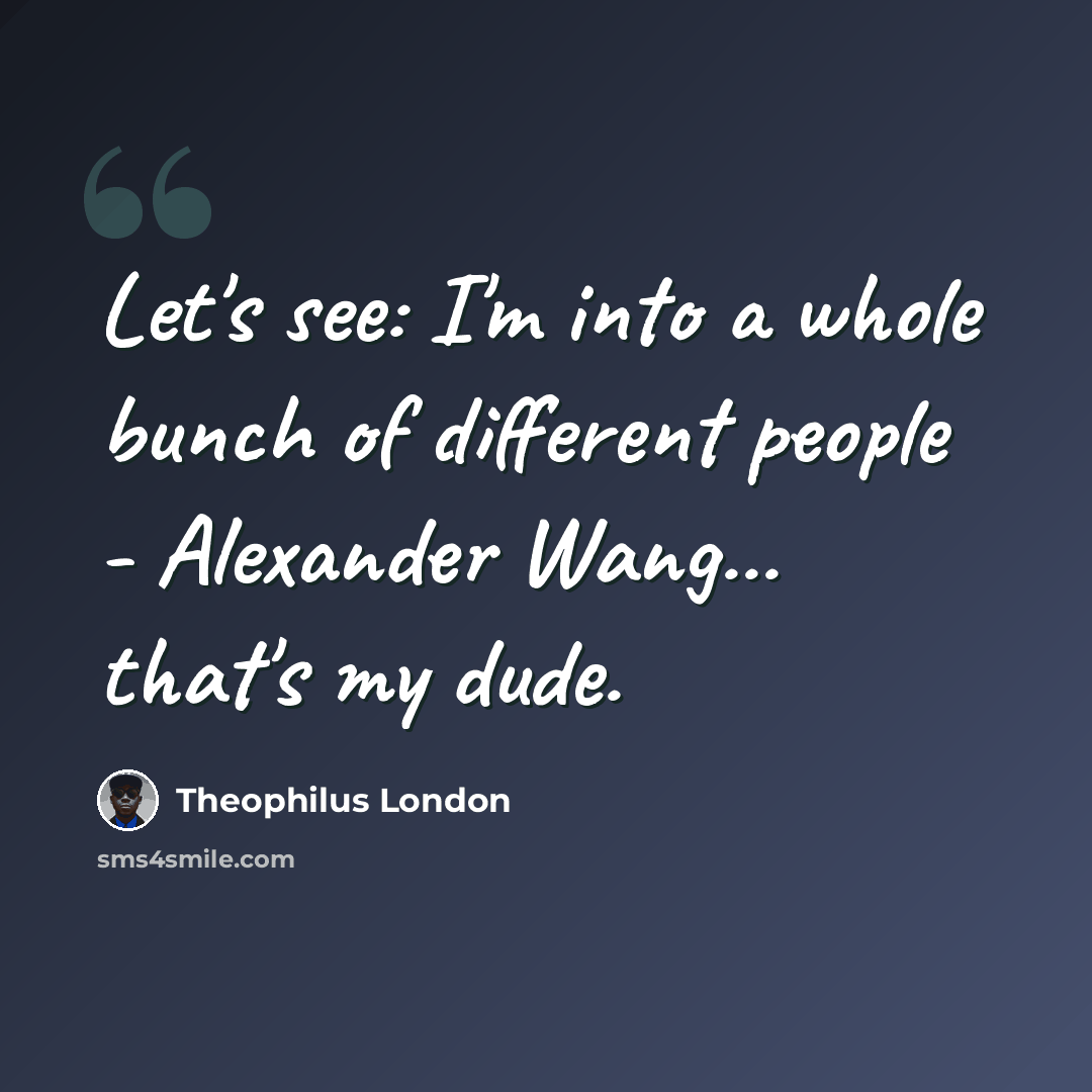 “Let's see: I'm into a whole bunch of different people - Alexander Wang... that's my dude.” quote by Theophilus London