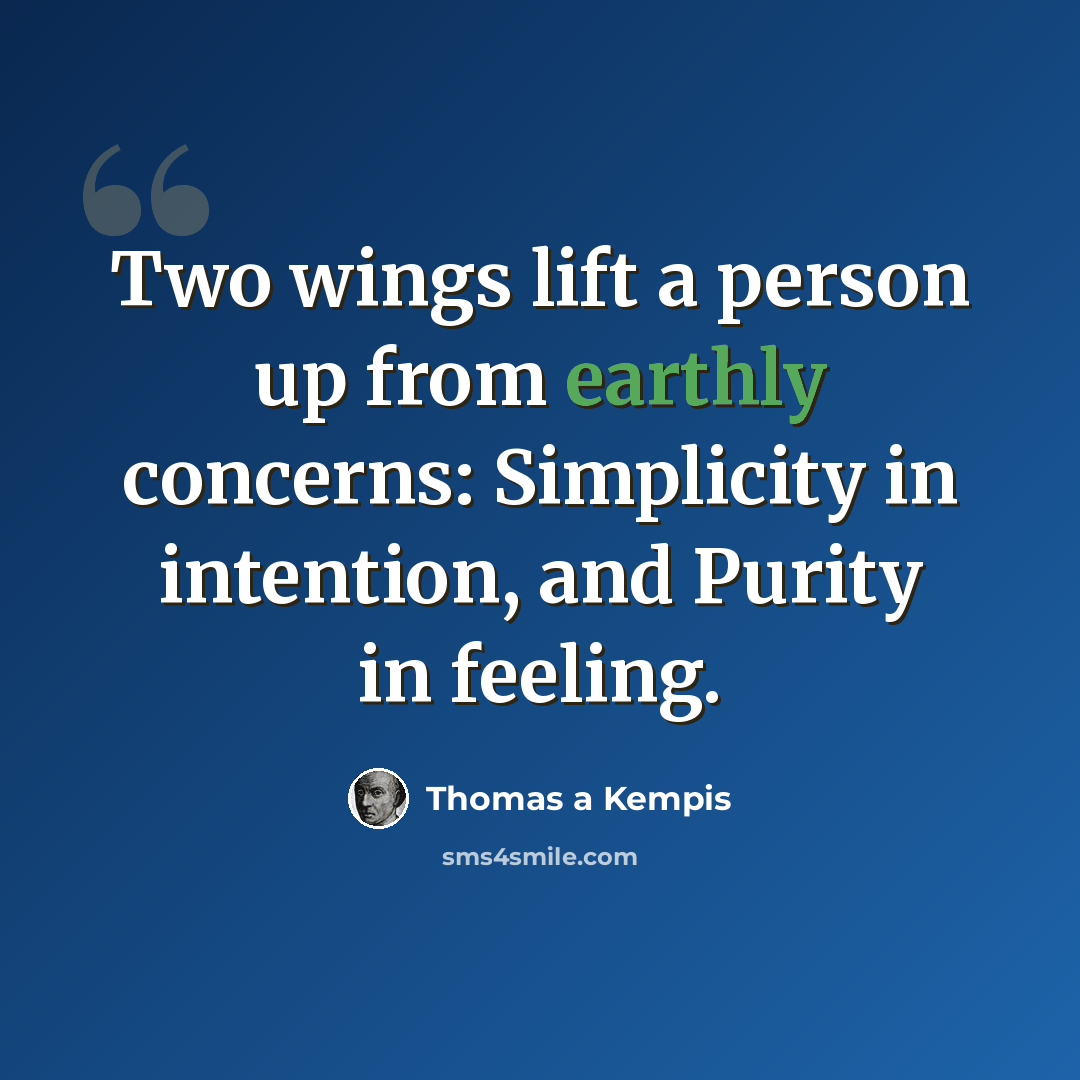 “Two wings lift a person up from earthly concerns: Simplicity in intention, and Purity in feeling.” quote by Thomas a Kempis