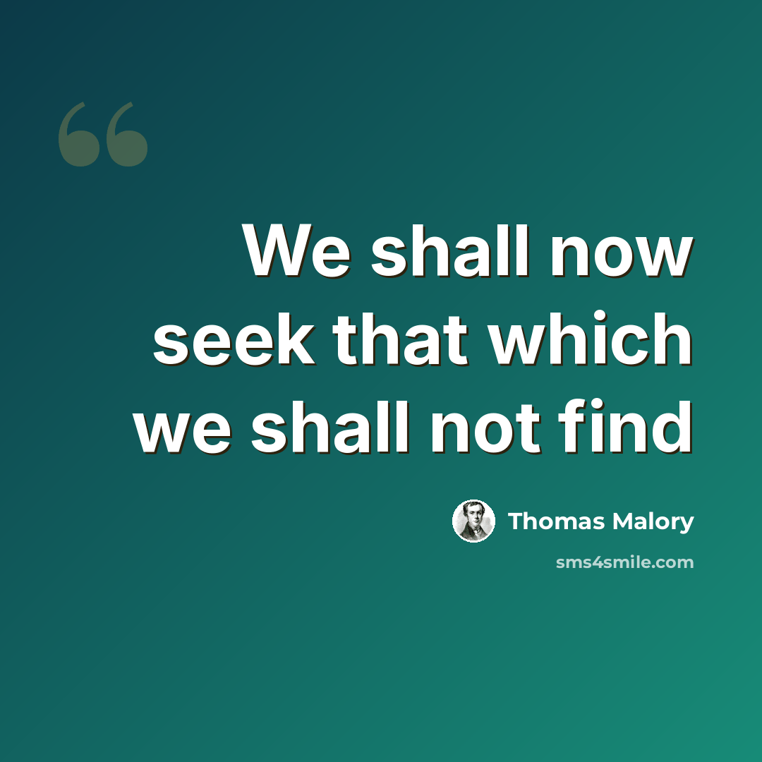“We shall now seek that which we shall not find” quote by Thomas Malory