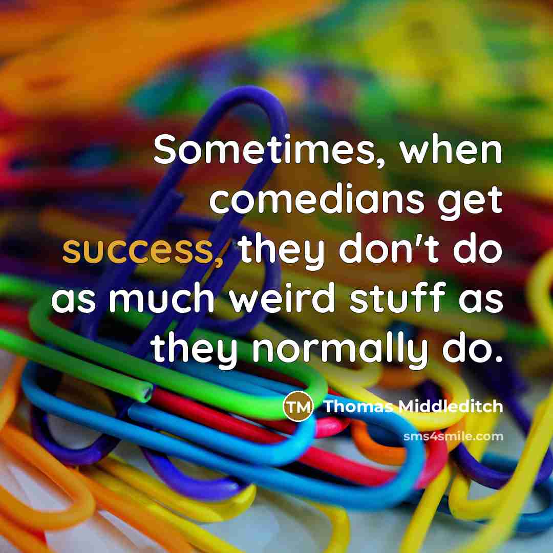 “Sometimes, when comedians get success, they don't do as much weird stuff as they normally do.” quote by Thomas Middleditch