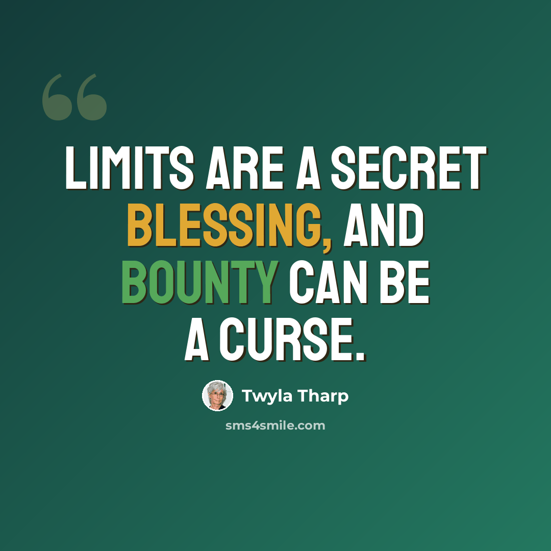 “Limits are a secret blessing, and bounty can be a curse.” quote by Twyla Tharp