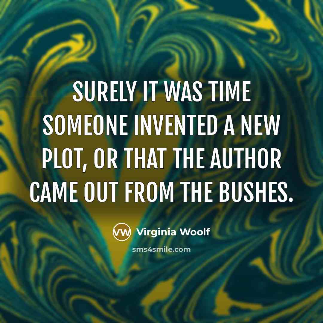 “Surely it was time someone invented a new plot, or that the author came out from the bushes.” quote by Virginia Woolf