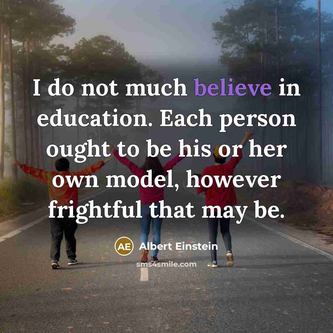 “I do not much believe in education. Each person ought to be his or her own model, however frightful that may be.” quote by Albert Einstein