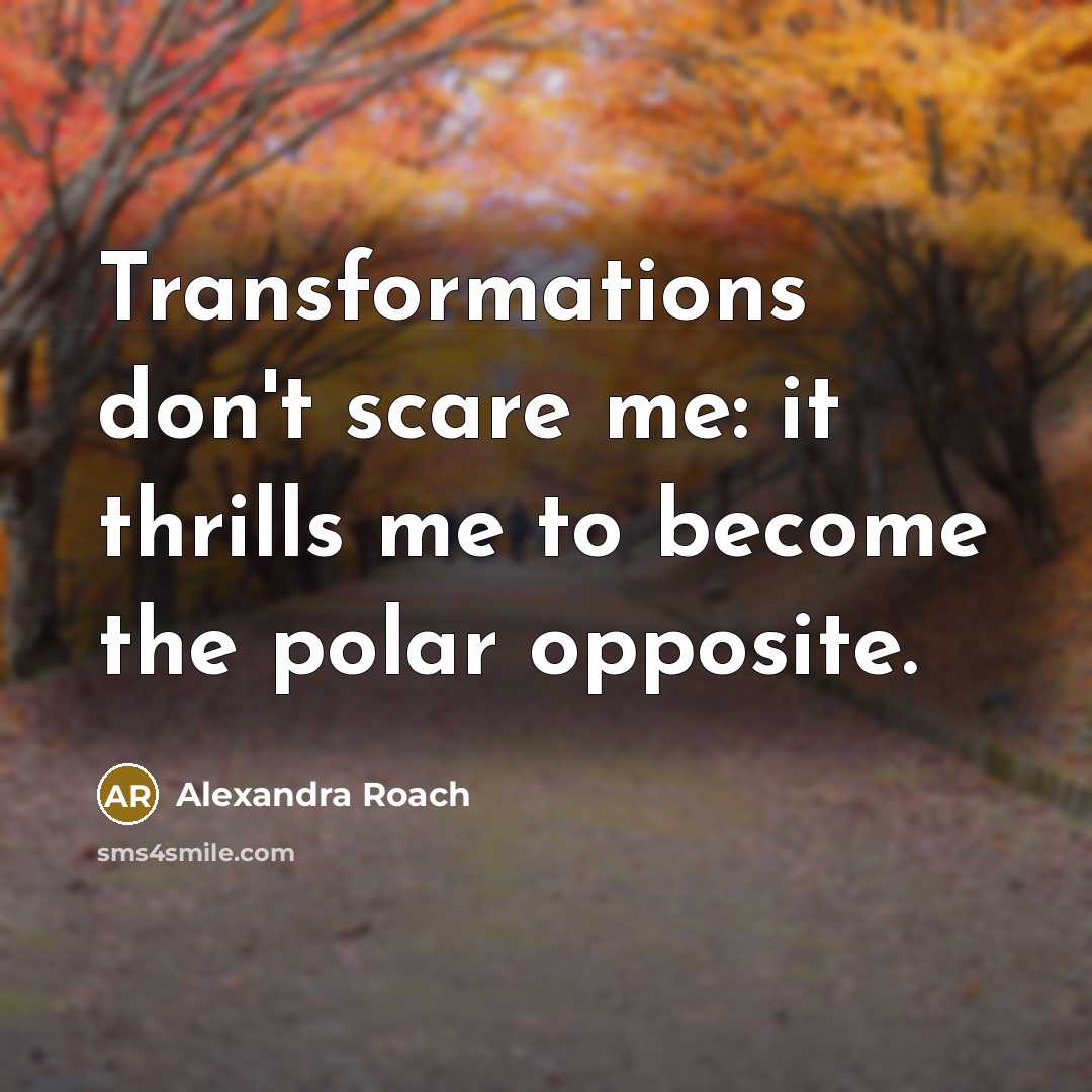 “Transformations don't scare me: it thrills me to become the polar opposite.” quote by Alexandra Roach