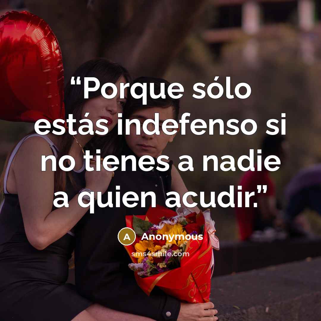 “Porque sólo estás indefenso si no tienes a nadie a quien acudir.” quote by Anonymous