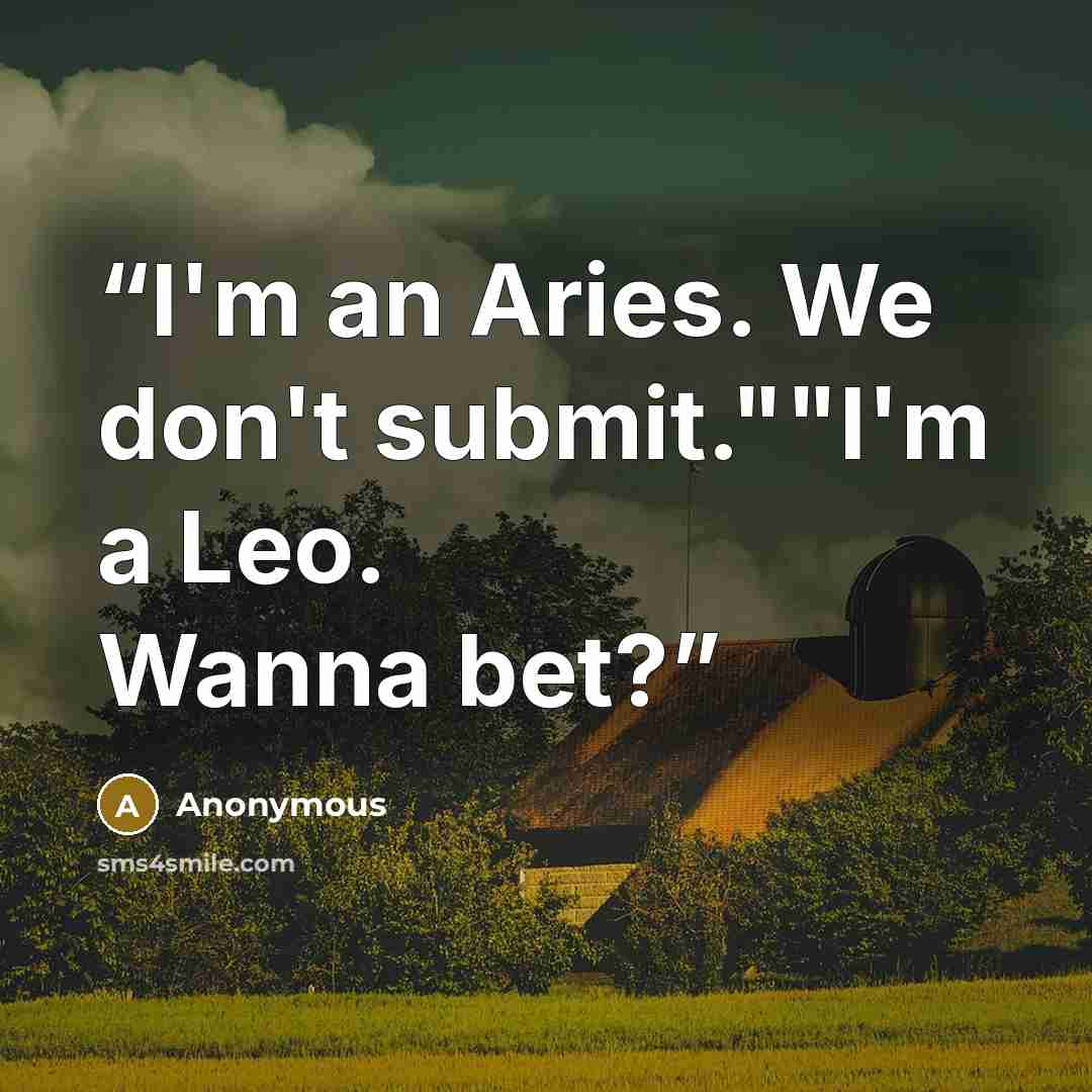 “I'm an Aries. We don't submit.""I'm a Leo. Wanna bet?” quote by Anonymous